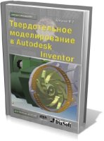 Концевич В. - Твердотельное моделирование машиностроительных изделий в Autodesk Inventor [2007, PDF]