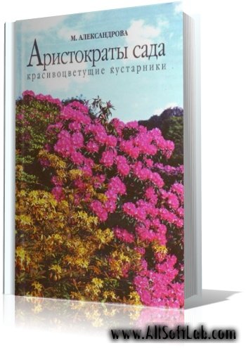 Александрова М.С. - Аристократы сада. Красивоцветущие кустарники [1999, PDF]