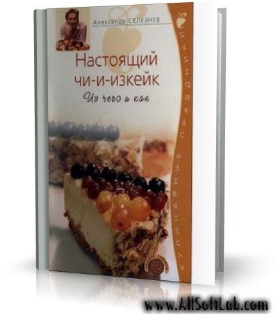 Настоящий чи-и-изкейк. Из чего и как | Александр Селезнев |  [2008, PDF]