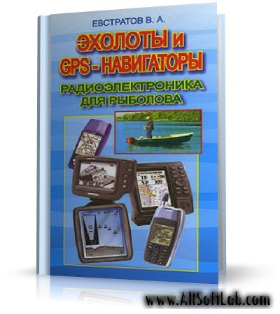 Эхолоты и GPS-навигаторы. Радиоэлектроника для рыболова | В. А. Евстратов |  [2006, PDF]