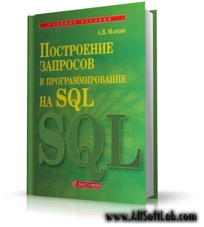 Построение запросов и программирование на SQL | А. В. Маркин |  [2008, PDF]