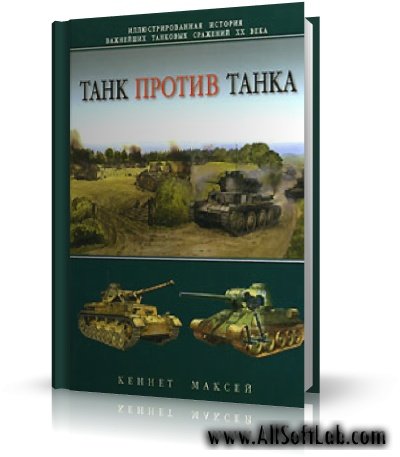 Кеннет Максей - Танк против танка. Иллюстрированная история важнейших танковых сражений XX в. / Научно-популярная / RUS / 2007 / PDF