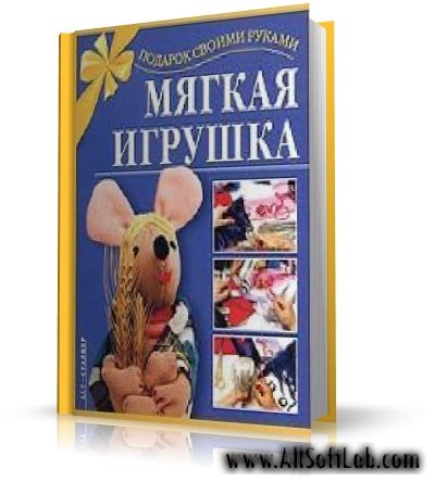 Мягкая игрушка. Подарок своими руками | Фролова Татьяна Олеговна | 2004 | PDF