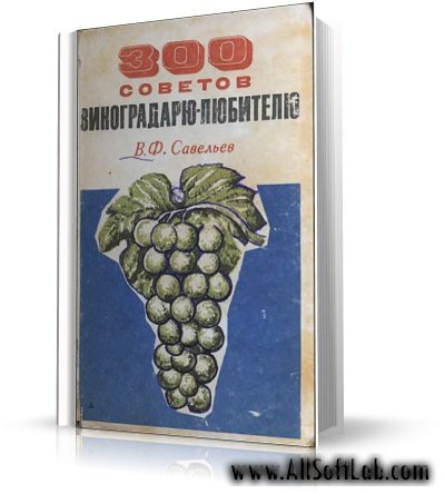 300 советов виноградарю-любителю | Савельев В.Ф.  [1975, DjVu]