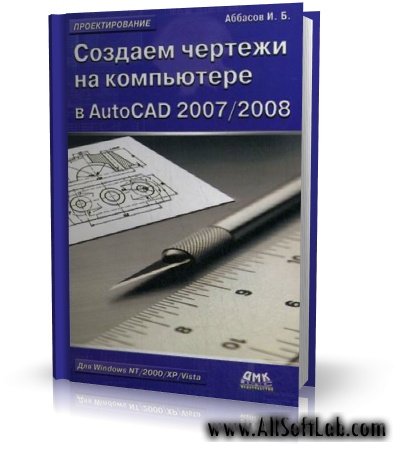 Создаем чертежи на компьютере в AutoCAD 2007-2008 | И. Б. Аббасов [2007, PDF]