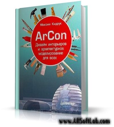 ArCon. Дизайн интерьеров и архитектурное моделирование для всех | Максим Кидрук | 2008 | PDF