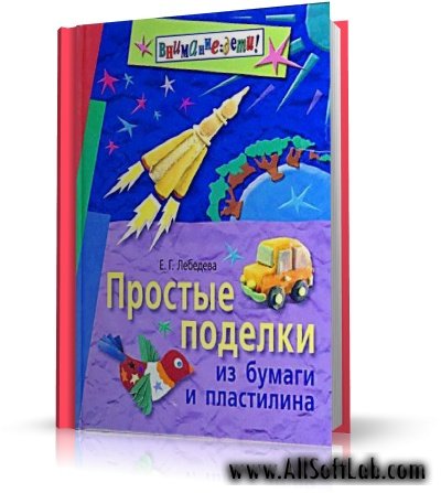 Елена Лебедева - Простые поделки из бумаги и пластилина | Учебная | RUS | 2008 | PDF