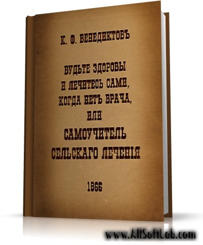 Козьма Бенедиктов - Будьте здоровы и лечитесь сами, когда нет врача  | 1866 | RUS | PDF