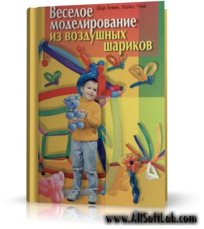 Шар Левин, Майкл Учай - Веселое моделирование из воздушных шариков | 2003 | RUS | PDF