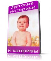 Детские истерики и капризы [2008, Детская психология, обучающее видео, DVDRip, RUS]